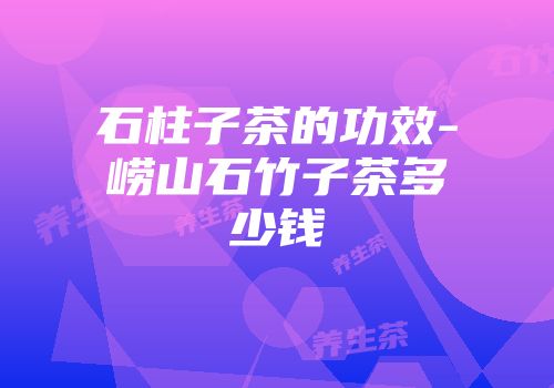 石柱子茶的功效-崂山石竹子茶多少钱