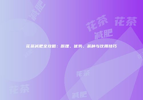 花茶减肥全攻略：原理、优势、茶种与饮用技巧