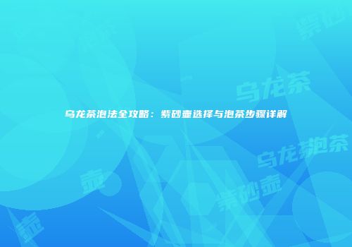 乌龙茶泡法全攻略：紫砂壶选择与泡茶步骤详解
