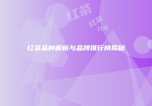 红茶品种解析与品牌排行榜揭秘