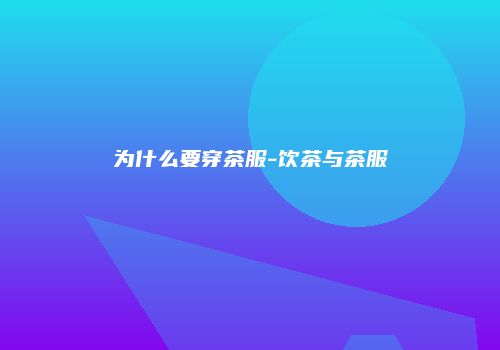 为什么要穿茶服-饮茶与茶服