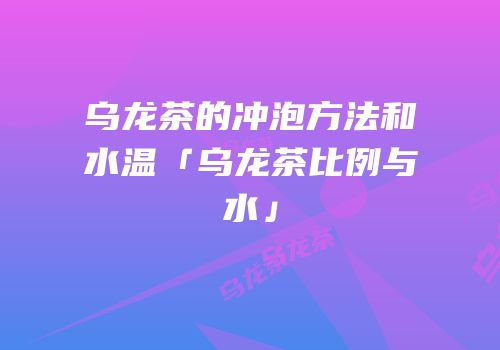 乌龙茶的冲泡方法和水温「乌龙茶比例与水」