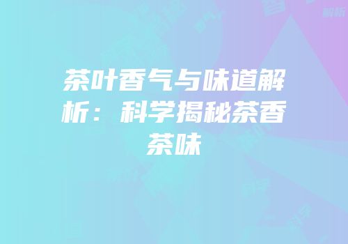 茶叶香气与味道解析：科学揭秘茶香茶味