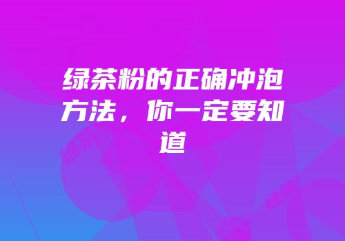 绿茶粉的正确冲泡方法，你一定要知道