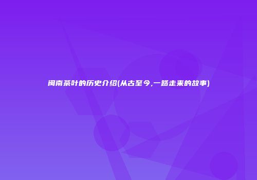 闽南茶叶的历史介绍(从古至今,一路走来的故事)