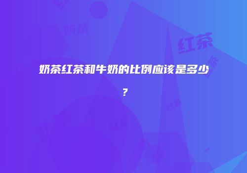 奶茶红茶和牛奶的比例应该是多少？