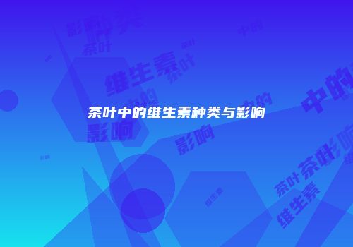 茶叶中的维生素种类与影响