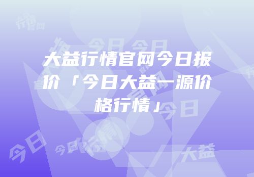 大益行情官网今日报价「今日大益一源价格行情」