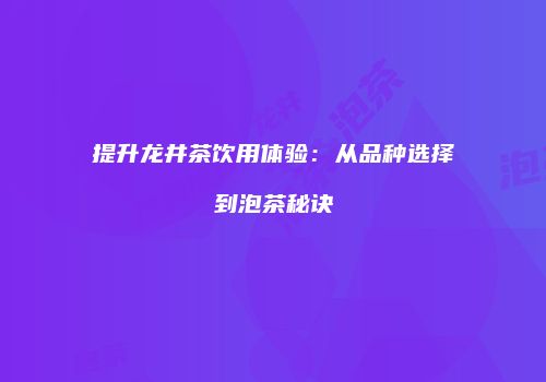 提升龙井茶饮用体验：从品种选择到泡茶秘诀