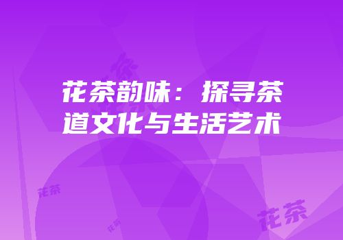 花茶韵味：探寻茶道文化与生活艺术