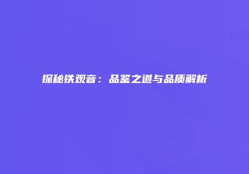 探秘铁观音：品鉴之道与品质解析