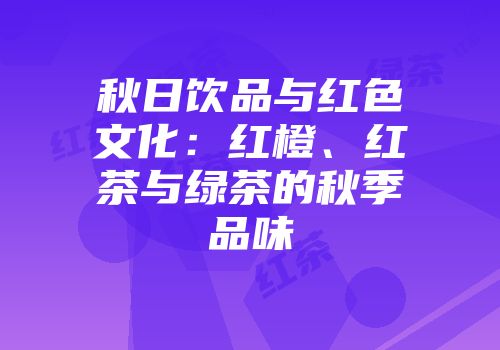 秋日饮品与红色文化：红橙、红茶与绿茶的秋季品味