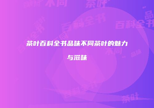 茶叶百科全书品味不同茶叶的魅力与滋味