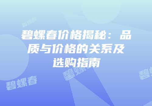 碧螺春价格揭秘：品质与价格的关系及选购指南