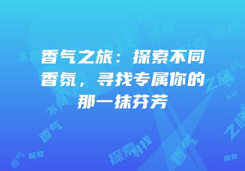 香气之旅：探索不同香氛，寻找专属你的那一抹芬芳