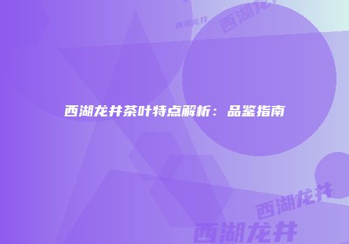 西湖龙井茶叶特点解析：品鉴指南