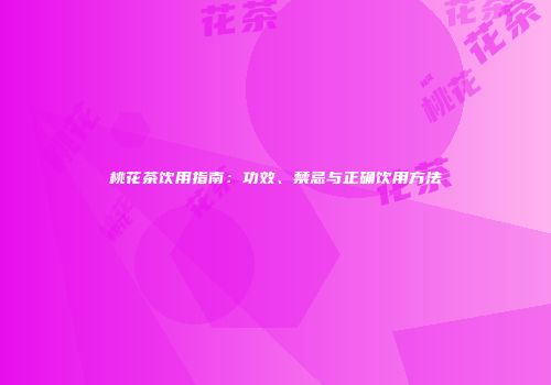 桃花茶饮用指南：功效、禁忌与正确饮用方法