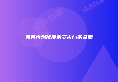如何辨别优质的安吉白茶品质