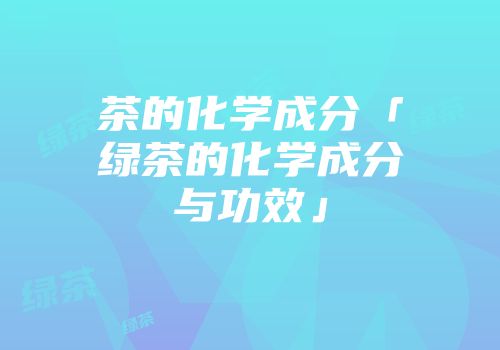 茶的化学成分「绿茶的化学成分与功效」
