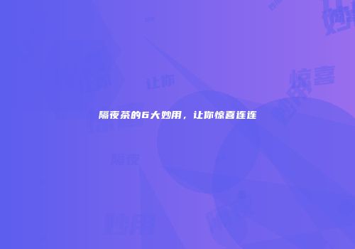 隔夜茶的6大妙用，让你惊喜连连