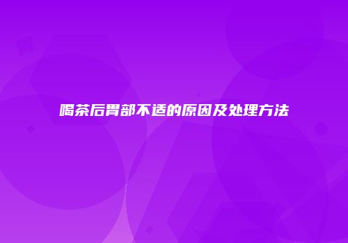 喝茶后胃部不适的原因及处理方法