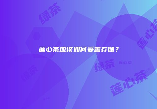 莲心茶应该如何妥善存储？