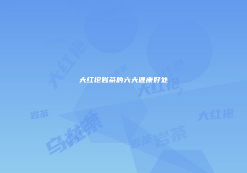 大红袍岩茶的六大健康好处