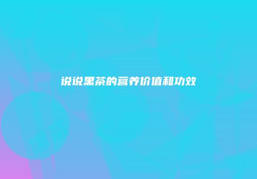 说说黑茶的营养价值和功效