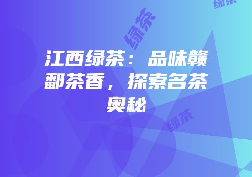 江西绿茶：品味赣鄱茶香，探索名茶奥秘