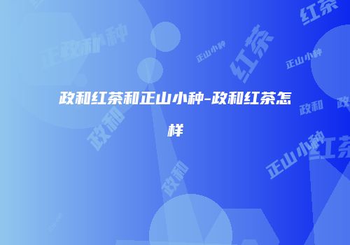 政和红茶和正山小种-政和红茶怎样