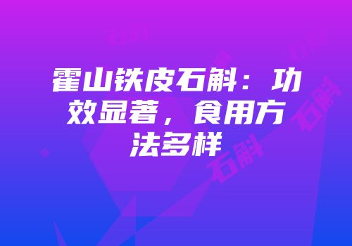 霍山铁皮石斛：功效显著，食用方法多样