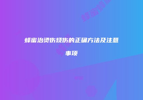 蜂蜜治烫伤烧伤的正确方法及注意事项