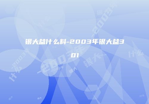银大益什么料-2003年银大益301