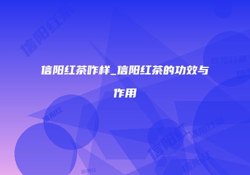 信阳红茶咋样_信阳红茶的功效与作用