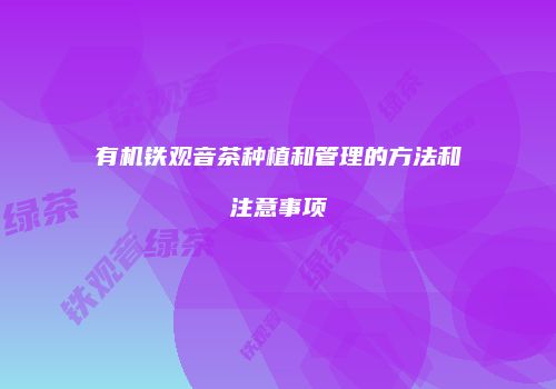 有机铁观音茶种植和管理的方法和注意事项