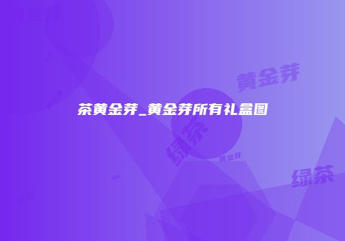茶黄金芽_黄金芽所有礼盒图