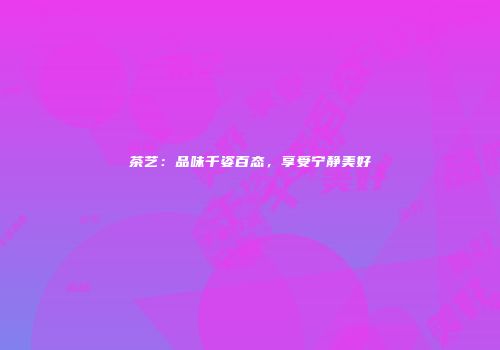 茶艺：品味千姿百态，享受宁静美好
