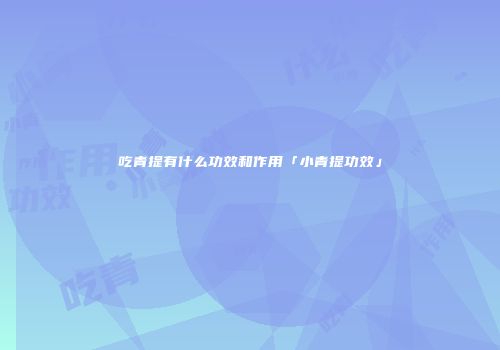 吃青提有什么功效和作用「小青提功效」
