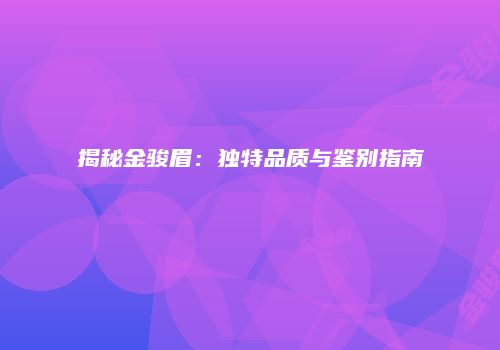 揭秘金骏眉：独特品质与鉴别指南