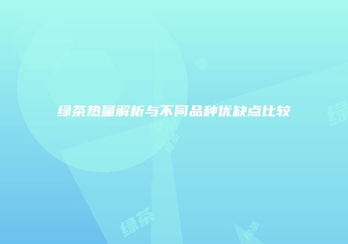 绿茶热量解析与不同品种优缺点比较