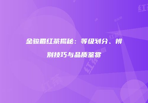 金骏眉红茶揭秘：等级划分、辨别技巧与品质鉴赏