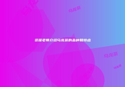 资深老师介绍乌龙茶的品种和特点