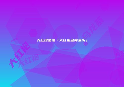 大红袍是谁「大红袍名称来历」