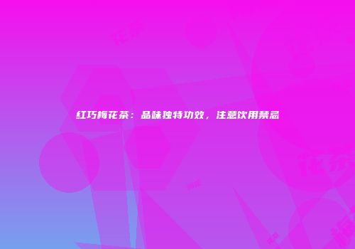 红巧梅花茶：品味独特功效，注意饮用禁忌