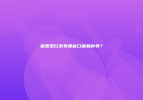 蜜香型红茶有哪些口味和种类？