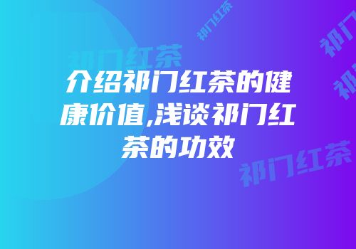 介绍祁门红茶的健康价值,浅谈祁门红茶的功效
