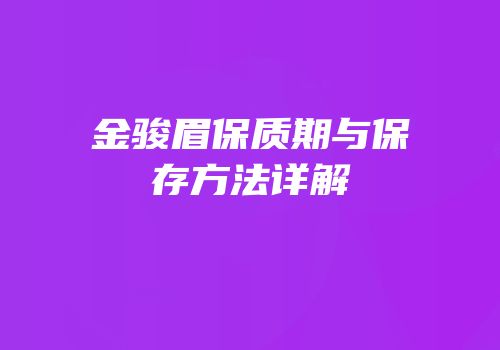 金骏眉保质期与保存方法详解