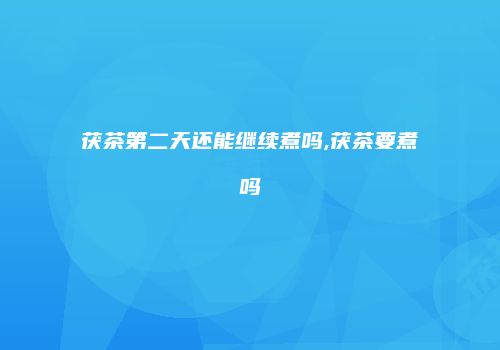 茯茶第二天还能继续煮吗,茯茶要煮吗