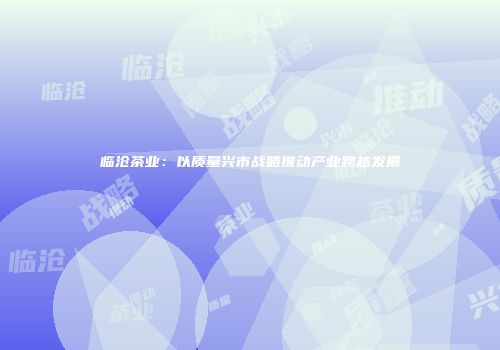 临沧茶业：以质量兴市战略推动产业跨越发展