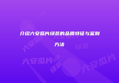 介绍六安瓜片绿茶的品质特征与鉴别方法